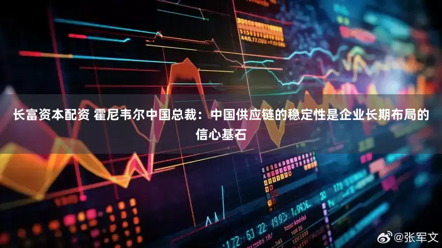 长富资本配资 霍尼韦尔中国总裁：中国供应链的稳定性是企业长期布局的信心基石