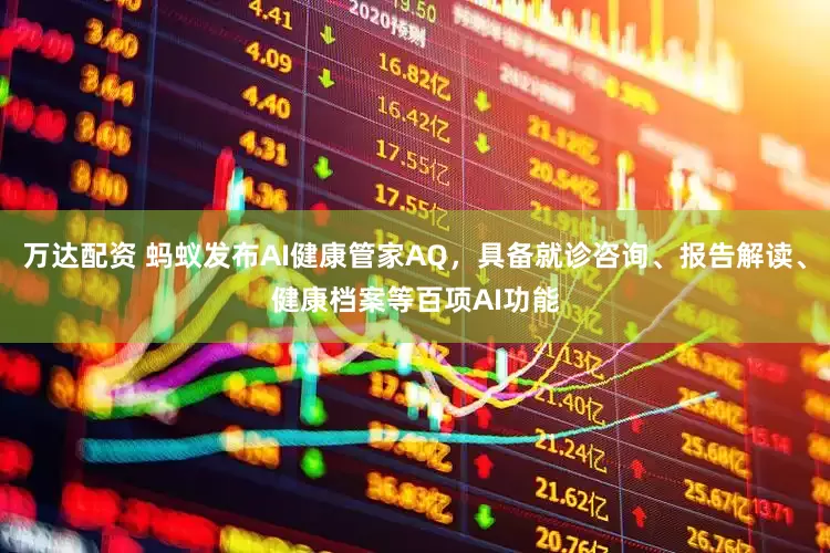 万达配资 蚂蚁发布AI健康管家AQ，具备就诊咨询、报告解读、健康档案等百项AI功能