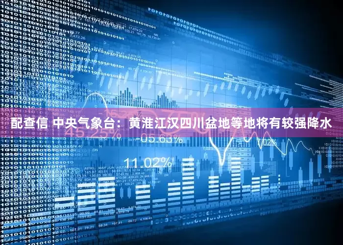 配查信 中央气象台：黄淮江汉四川盆地等地将有较强降水