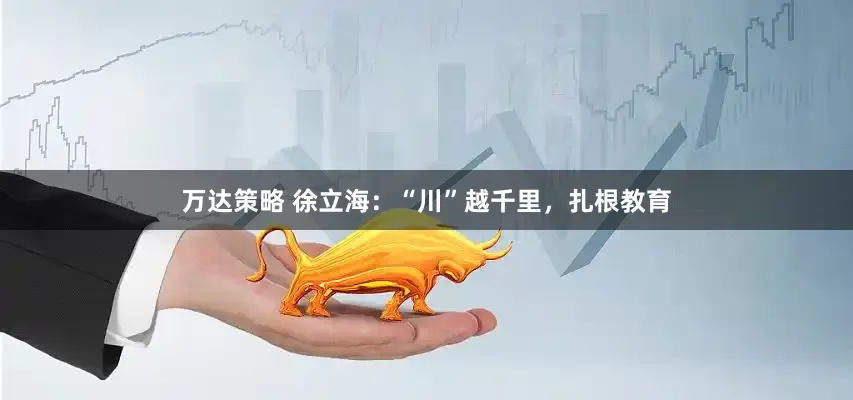 万达策略 徐立海：“川”越千里，扎根教育