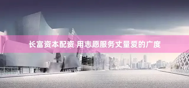 长富资本配资 用志愿服务丈量爱的广度