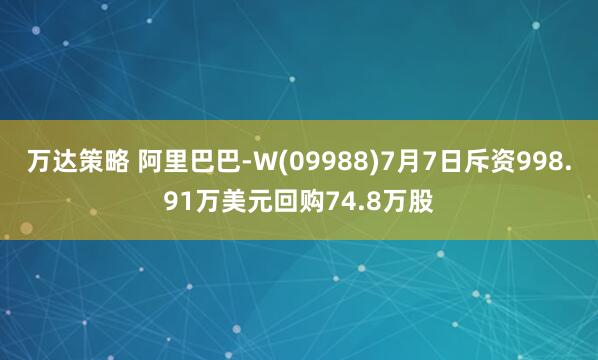 万达策略 阿里巴巴-W(09988)7月7日斥资998.91万美元回购74.8万股