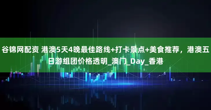 谷锦网配资 港澳5天4晚最佳路线+打卡景点+美食推荐，港澳五日游组团价格透明_澳门_Day_香港
