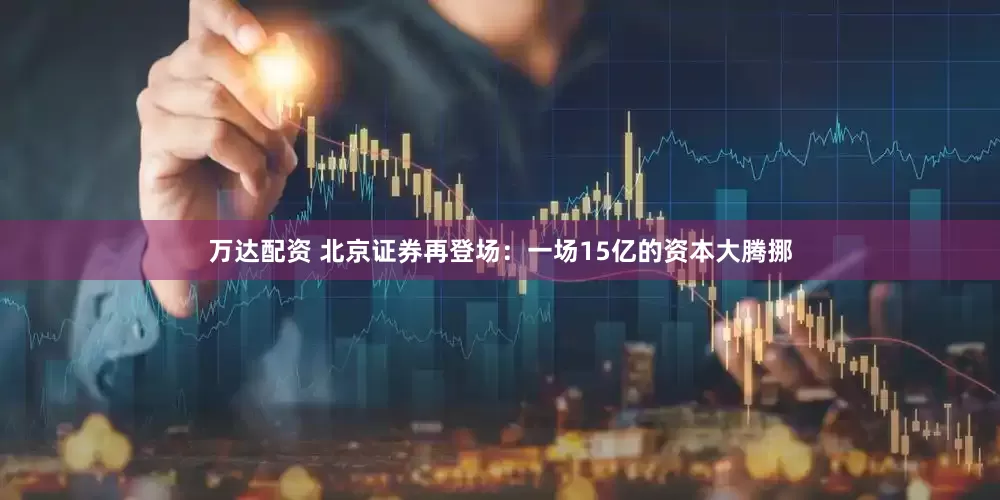 万达配资 北京证券再登场：一场15亿的资本大腾挪
