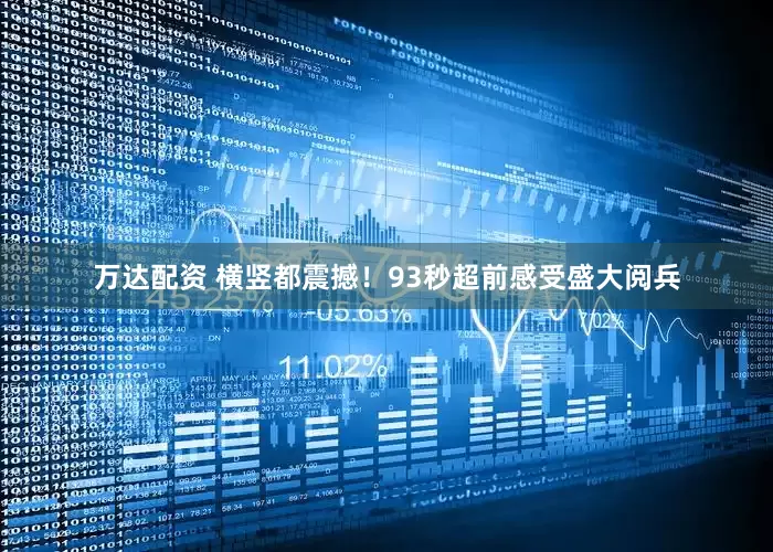 万达配资 横竖都震撼！93秒超前感受盛大阅兵