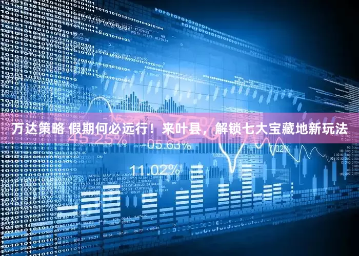 万达策略 假期何必远行！来叶县，解锁七大宝藏地新玩法