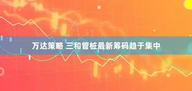 万达策略 三和管桩最新筹码趋于集中
