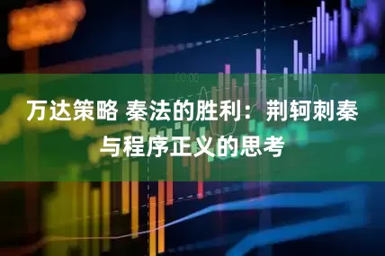 万达策略 秦法的胜利：荆轲刺秦与程序正义的思考