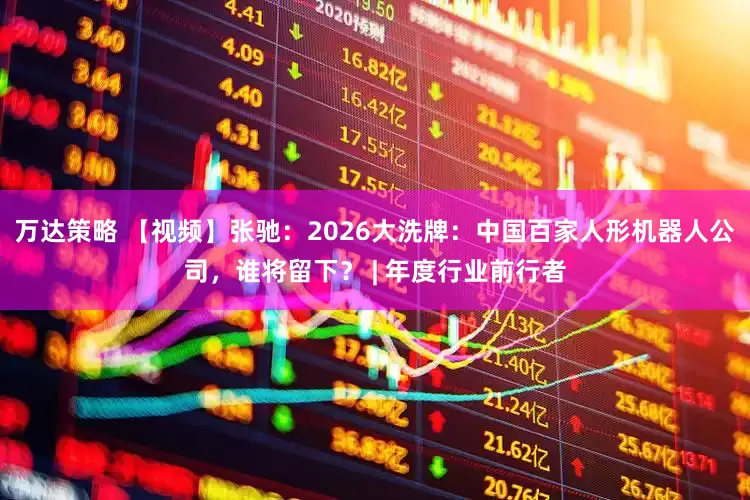 万达策略 【视频】张驰：2026大洗牌：中国百家人形机器人公司，谁将留下？ | 年度行业前行者