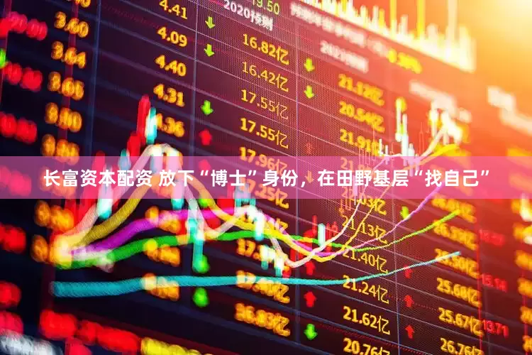 长富资本配资 放下“博士”身份，在田野基层“找自己”