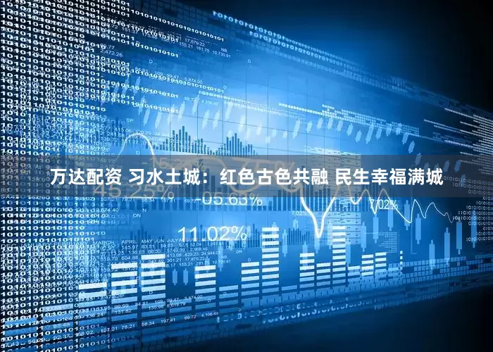 万达配资 习水土城：红色古色共融 民生幸福满城